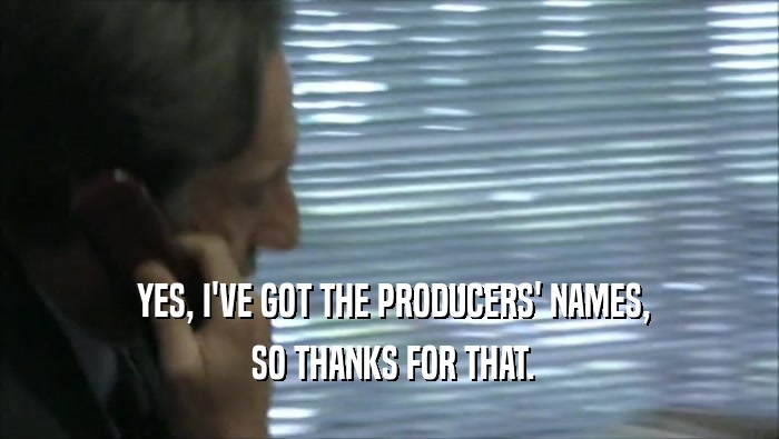  YES, I'VE GOT THE PRODUCERS' NAMES,  SO THANKS FOR THAT. 