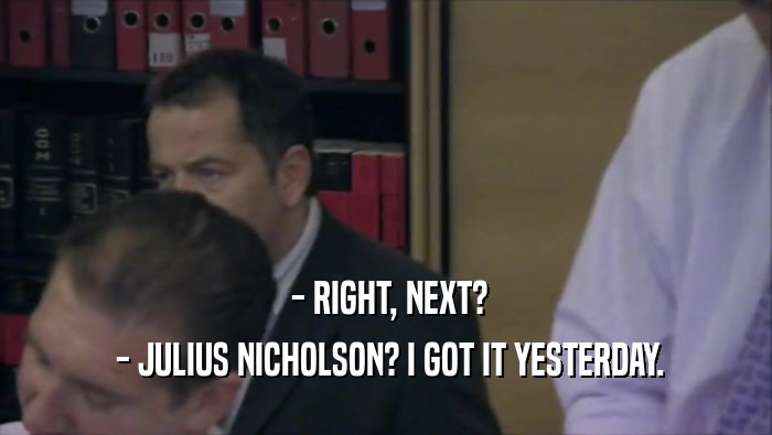  - RIGHT, NEXT?  - JULIUS NICHOLSON? I GOT IT YESTERDAY. 