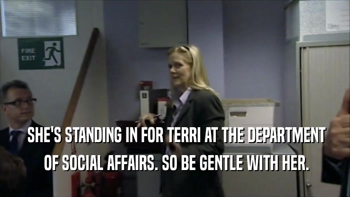  SHE'S STANDING IN FOR TERRI AT THE DEPARTMENT  OF SOCIAL AFFAIRS. SO BE GENTLE WITH HER. 