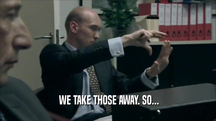  WE TAKE THOSE AWAY. SO...  