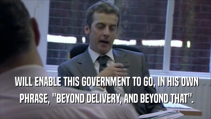  WILL ENABLE THIS GOVERNMENT TO GO, IN HIS OWN  PHRASE, ''BEYOND DELIVERY, AND BEYOND THAT''. 