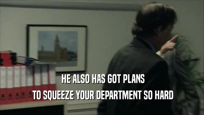  HE ALSO HAS GOT PLANS  TO SQUEEZE YOUR DEPARTMENT SO HARD 