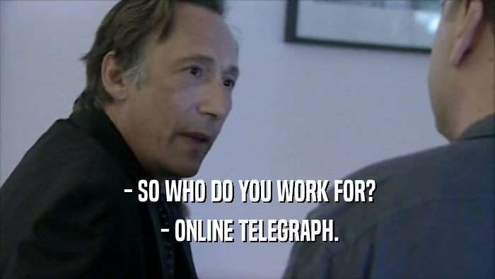 - SO WHO DO YOU WORK FOR?  - ONLINE TELEGRAPH. 