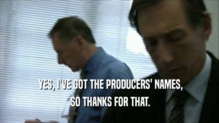  YES, I'VE GOT THE PRODUCERS' NAMES,
  SO THANKS FOR THAT.
 
