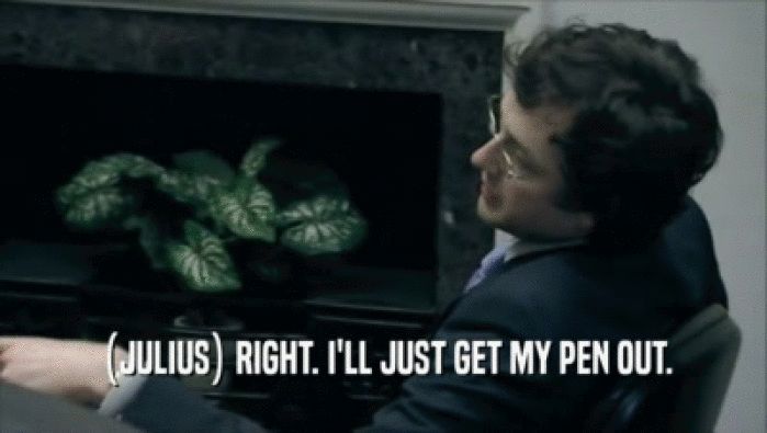  (JULIUS) RIGHT. I'LL JUST GET MY PEN OUT.  