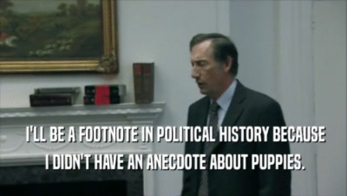  I'LL BE A FOOTNOTE IN POLITICAL HISTORY BECAUSE  I DIDN'T HAVE AN ANECDOTE ABOUT PUPPIES. 