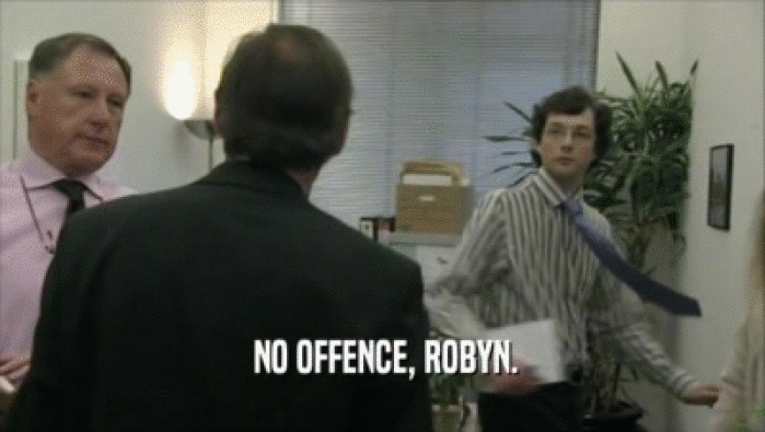  NO OFFENCE, ROBYN.
  