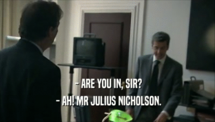  - ARE YOU IN, SIR?  - AH! MR JULIUS NICHOLSON. 