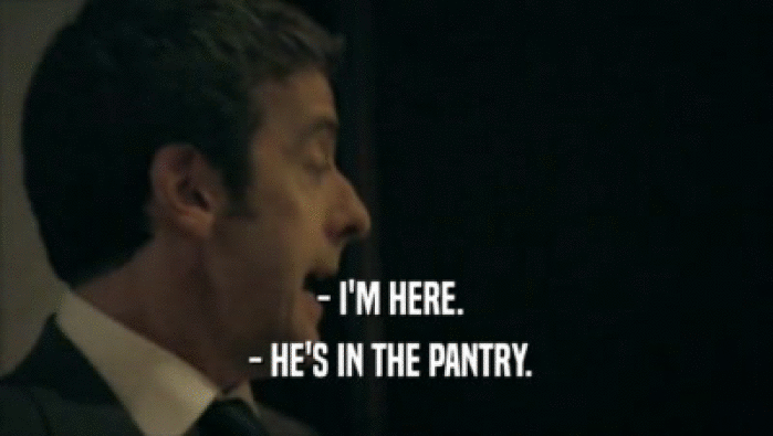  - I'M HERE.  - HE'S IN THE PANTRY. 