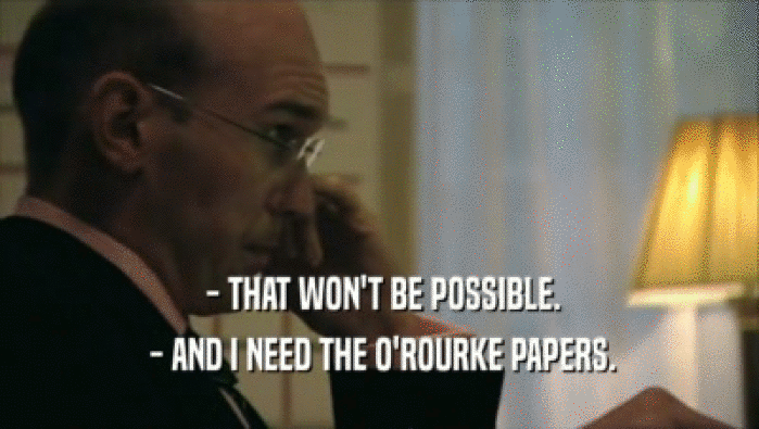  - THAT WON'T BE POSSIBLE.
  - AND I NEED THE O'ROURKE PAPERS.
 