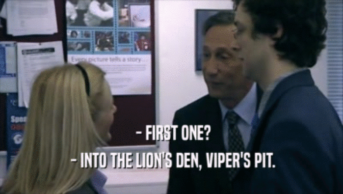  - FIRST ONE?  - INTO THE LION'S DEN, VIPER'S PIT. 