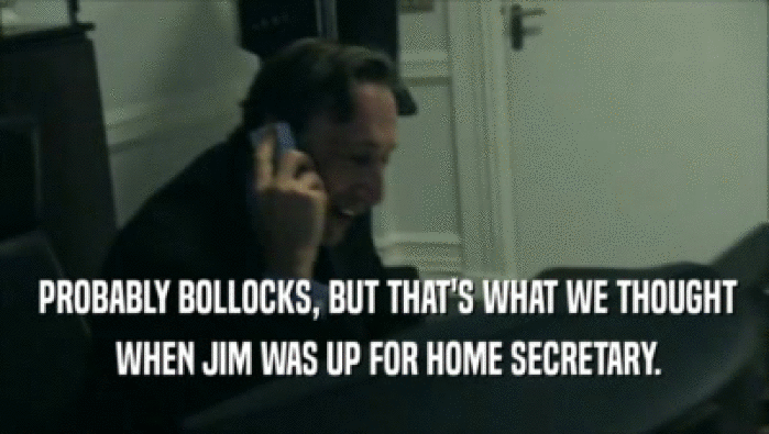  PROBABLY BOLLOCKS, BUT THAT'S WHAT WE THOUGHT  WHEN JIM WAS UP FOR HOME SECRETARY. 