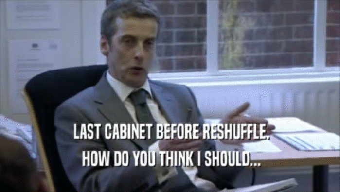  LAST CABINET BEFORE RESHUFFLE.
  HOW DO YOU THINK I SHOULD...
 