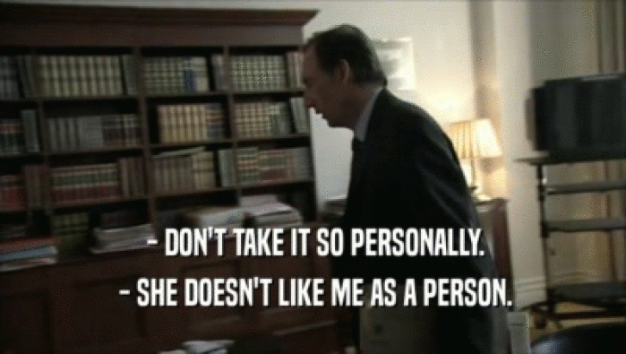  - DON'T TAKE IT SO PERSONALLY.
  - SHE DOESN'T LIKE ME AS A PERSON.
 