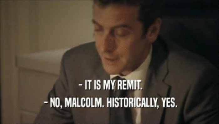  - IT IS MY REMIT.  - NO, MALCOLM. HISTORICALLY, YES. 