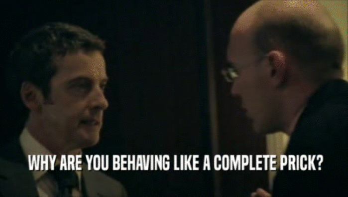  WHY ARE YOU BEHAVING LIKE A COMPLETE PRICK?  