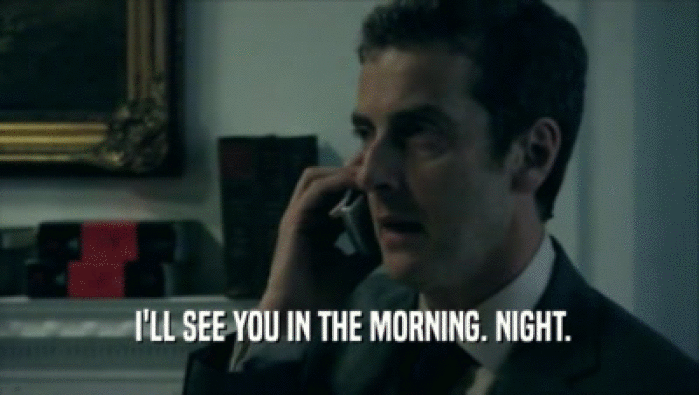  I'LL SEE YOU IN THE MORNING. NIGHT.  