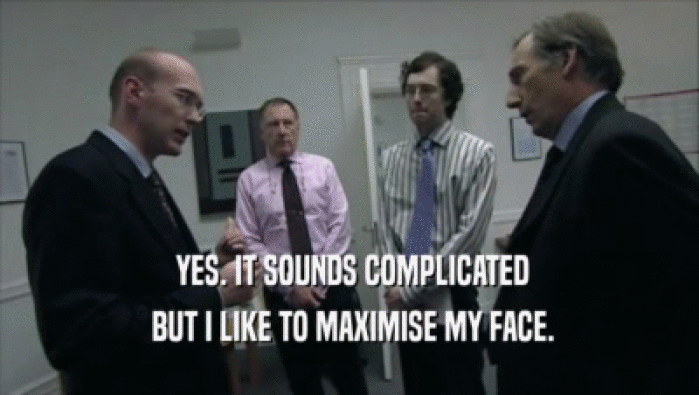  YES. IT SOUNDS COMPLICATED
  BUT I LIKE TO MAXIMISE MY FACE.
 