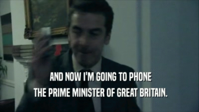  AND NOW I'M GOING TO PHONE  THE PRIME MINISTER OF GREAT BRITAIN. 