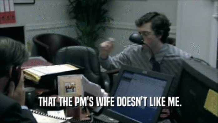  THAT THE PM'S WIFE DOESN'T LIKE ME.  