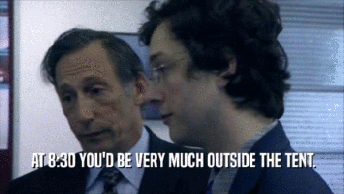  AT 8:30 YOU'D BE VERY MUCH OUTSIDE THE TENT.  