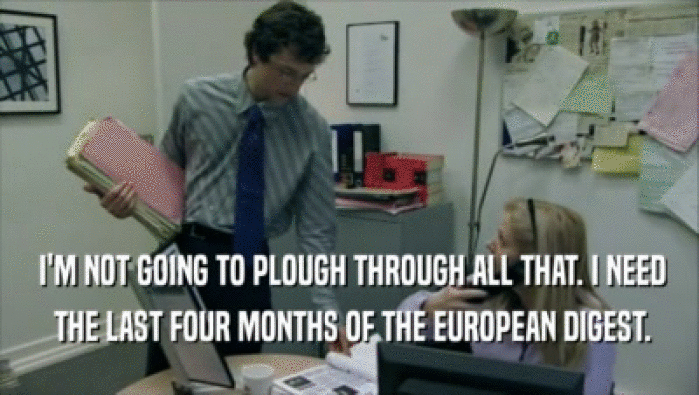  I'M NOT GOING TO PLOUGH THROUGH ALL THAT. I NEED  THE LAST FOUR MONTHS OF THE EUROPEAN DIGEST. 