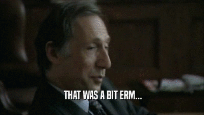  THAT WAS A BIT ERM...  