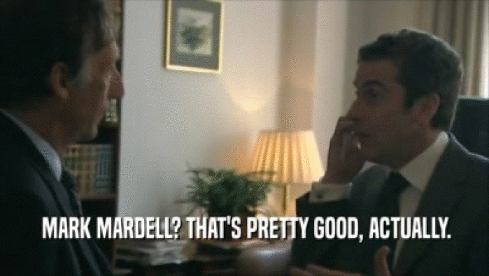  MARK MARDELL? THAT'S PRETTY GOOD, ACTUALLY.  