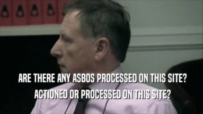  ARE THERE ANY ASBOS PROCESSED ON THIS SITE?  ACTIONED OR PROCESSED ON THIS SITE? 