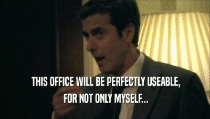  THIS OFFICE WILL BE PERFECTLY USEABLE,
  FOR NOT ONLY MYSELF...
 