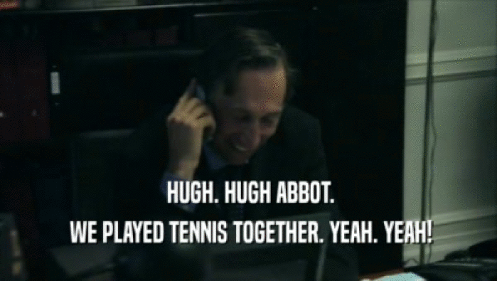  HUGH. HUGH ABBOT.  WE PLAYED TENNIS TOGETHER. YEAH. YEAH! 