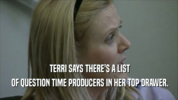  TERRI SAYS THERE'S A LIST
  OF QUESTION TIME PRODUCERS IN HER TOP DRAWER.
 