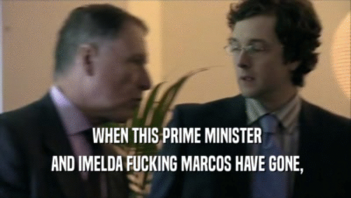  WHEN THIS PRIME MINISTER
  AND IMELDA FUCKING MARCOS HAVE GONE,
 