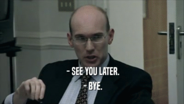  - SEE YOU LATER.  - BYE. 