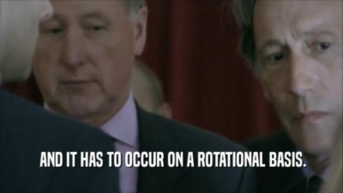  AND IT HAS TO OCCUR ON A ROTATIONAL BASIS.  