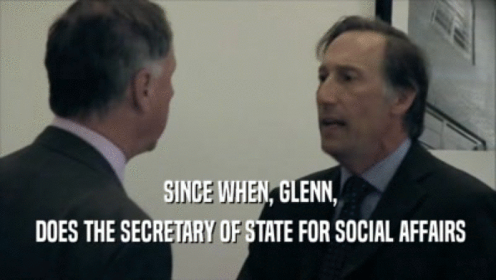  SINCE WHEN, GLENN,  DOES THE SECRETARY OF STATE FOR SOCIAL AFFAIRS 