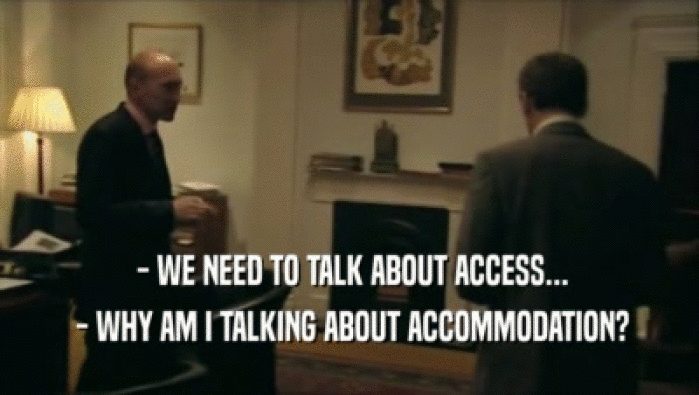  - WE NEED TO TALK ABOUT ACCESS...  - WHY AM I TALKING ABOUT ACCOMMODATION? 