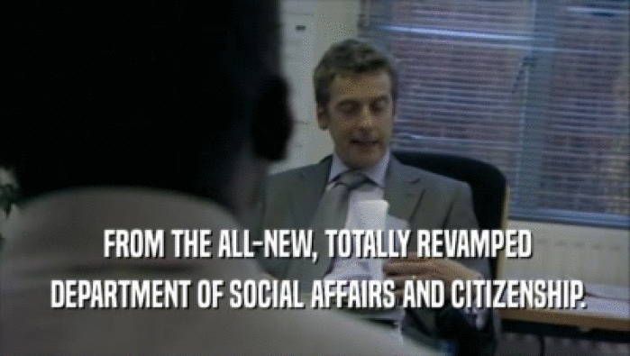  FROM THE ALL-NEW, TOTALLY REVAMPED  DEPARTMENT OF SOCIAL AFFAIRS AND CITIZENSHIP. 