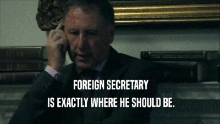  FOREIGN SECRETARY  IS EXACTLY WHERE HE SHOULD BE. 