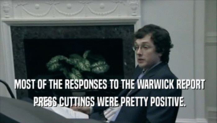  MOST OF THE RESPONSES TO THE WARWICK REPORT
  PRESS CUTTINGS WERE PRETTY POSITIVE.
 