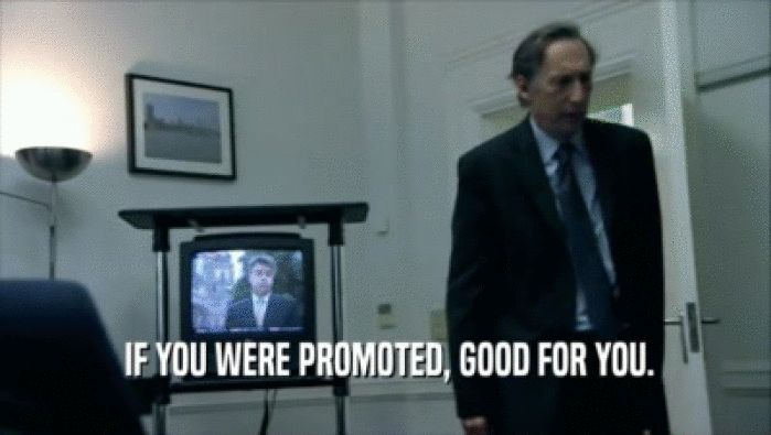 IF YOU WERE PROMOTED, GOOD FOR YOU.  