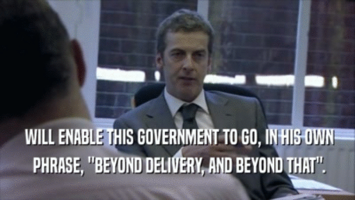  WILL ENABLE THIS GOVERNMENT TO GO, IN HIS OWN  PHRASE, ''BEYOND DELIVERY, AND BEYOND THAT''. 