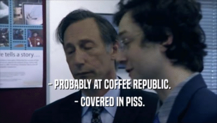  - PROBABLY AT COFFEE REPUBLIC.  - COVERED IN PISS. 