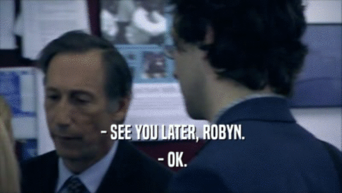  - SEE YOU LATER, ROBYN.
  - OK.
 