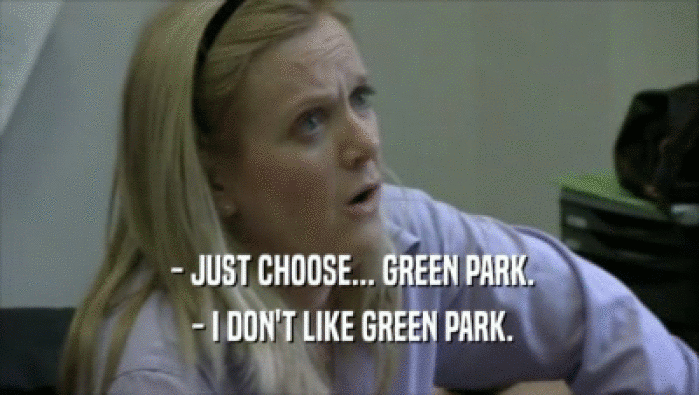  - JUST CHOOSE... GREEN PARK.  - I DON'T LIKE GREEN PARK. 