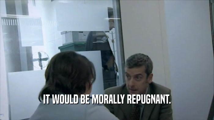 IT WOULD BE MORALLY REPUGNANT.  