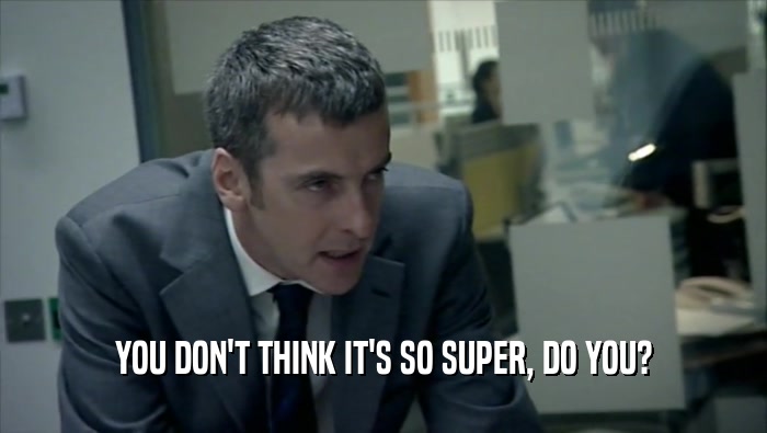 YOU DON'T THINK IT'S SO SUPER, DO YOU?  