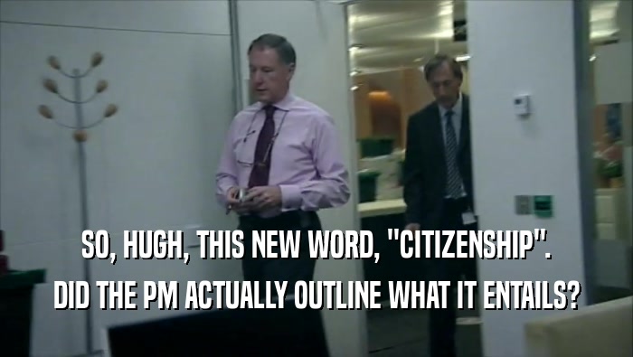 SO, HUGH, THIS NEW WORD, ''CITIZENSHIP''. DID THE PM ACTUALLY OUTLINE WHAT IT ENTAILS? 
