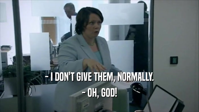 - I DON'T GIVE THEM, NORMALLY. - OH, GOD! 