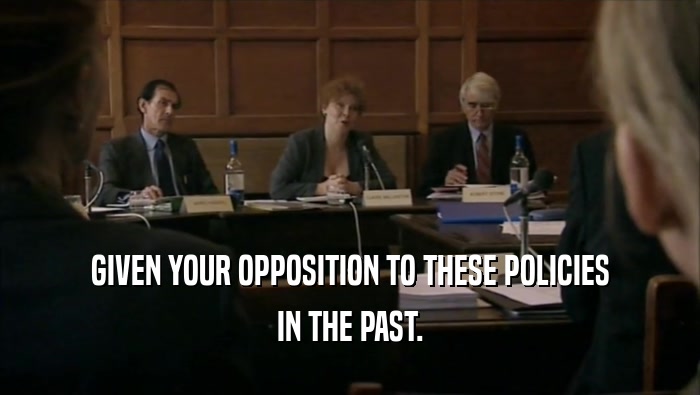 GIVEN YOUR OPPOSITION TO THESE POLICIES IN THE PAST. 